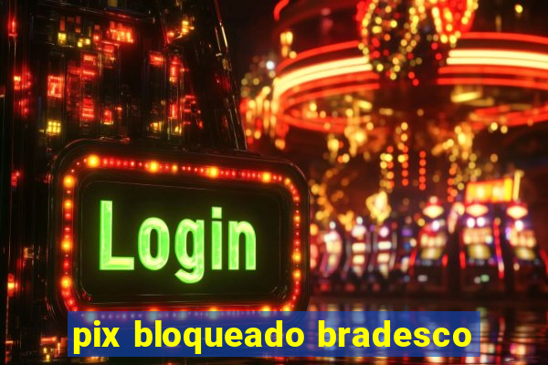 pix bloqueado bradesco